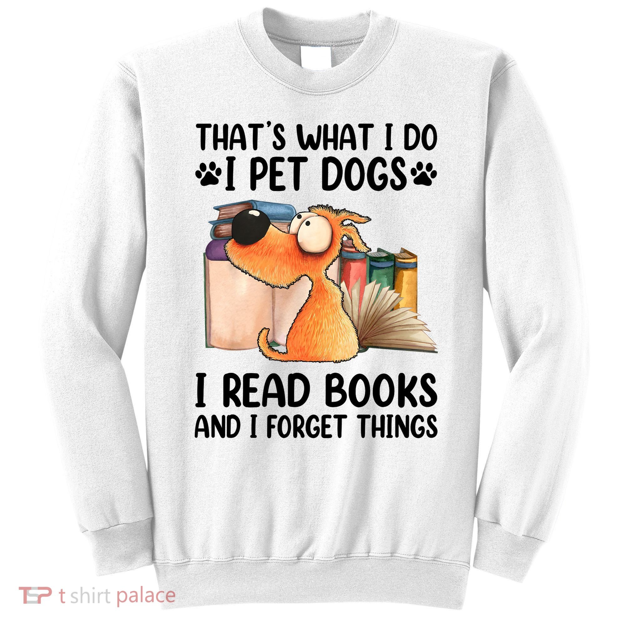 Thats What I Do I Pet Dogs I Read Books And I Forget Things Sweatshirt