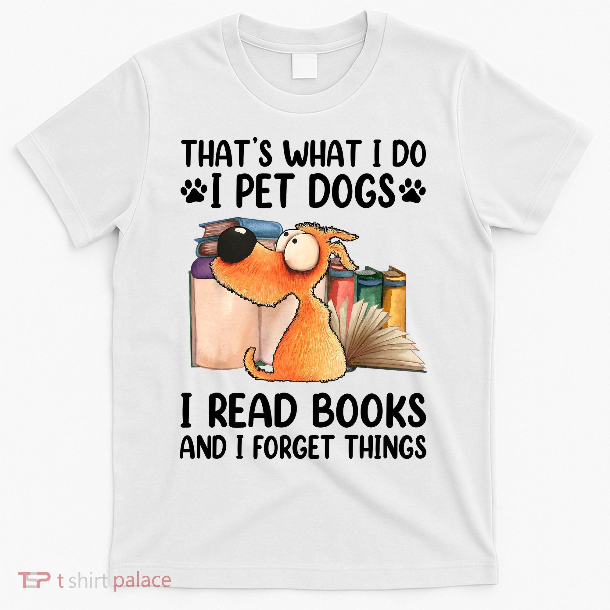 Thats What I Do I Pet Dogs I Read Books And I Forget Things T-Shirt