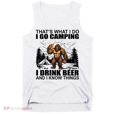 Thats What I Do I Go Camping I Drink Beer And I Know Things Tank Top