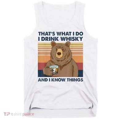 That's What I Do I Drink Whiskey And I Know Things Bear Tee Tank Top