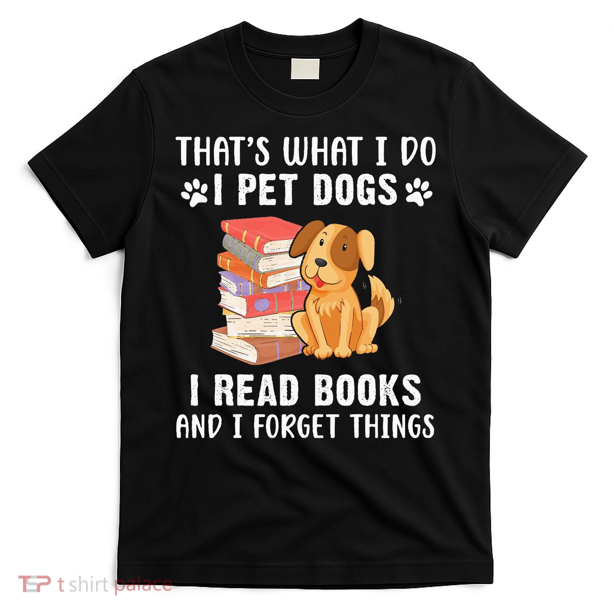 That's What I Do I Pet Dogs I Read Books & I Forget Things T-Shirt