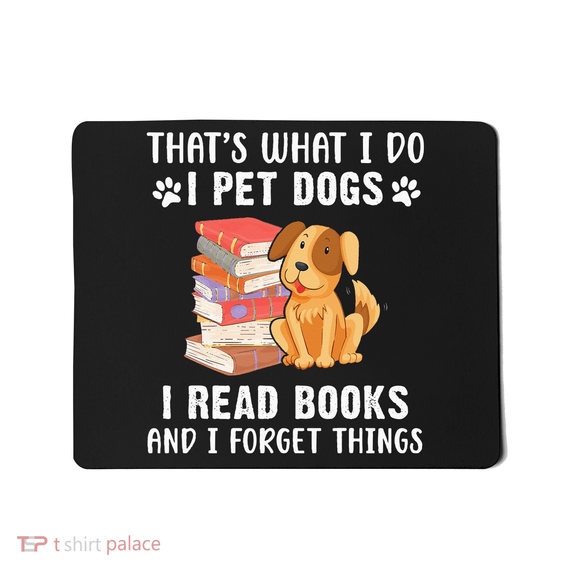 That's What I Do I Pet Dogs I Read Books & I Forget Things Mousepad