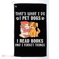 That's What I Do I Pet Dogs I Read Books & I Forget Things Golf Towel thumb 0