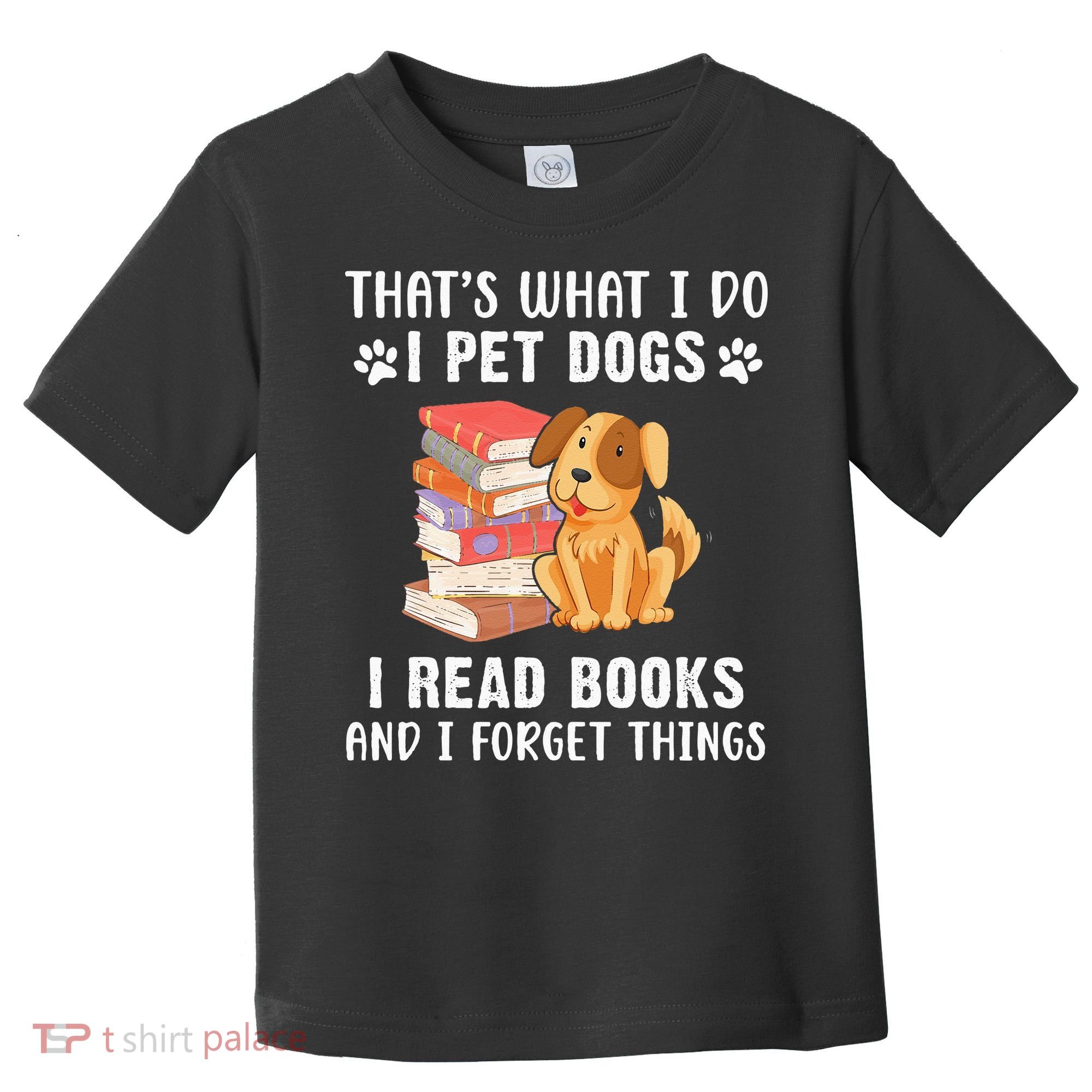 That's What I Do I Pet Dogs I Read Books & I Forget Things Toddler T-Shirt