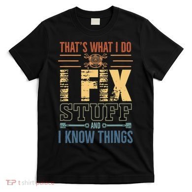That's What I Do I Fix Stuff And I Know Things Mechanic T-Shirt