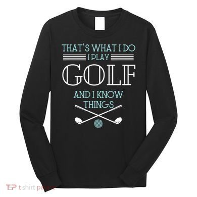 That's What I Do I Play Golf And I Know Things Funny Long Sleeve Shirt