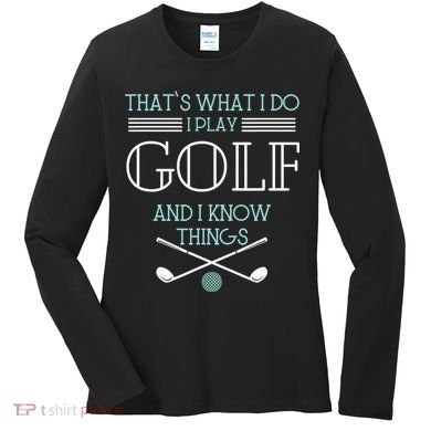 That's What I Do I Play Golf And I Know Things Funny Women's Long Sleeve Shirt