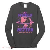 The World Is A Better Place With You In It Long Sleeve Shirt thumb 0