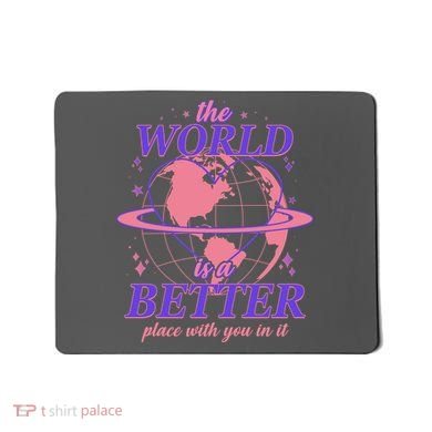 The World Is A Better Place With You In It Mousepad