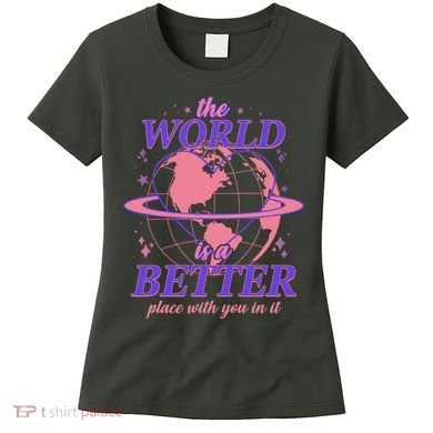 The World Is A Better Place With You In It Women's T-Shirt