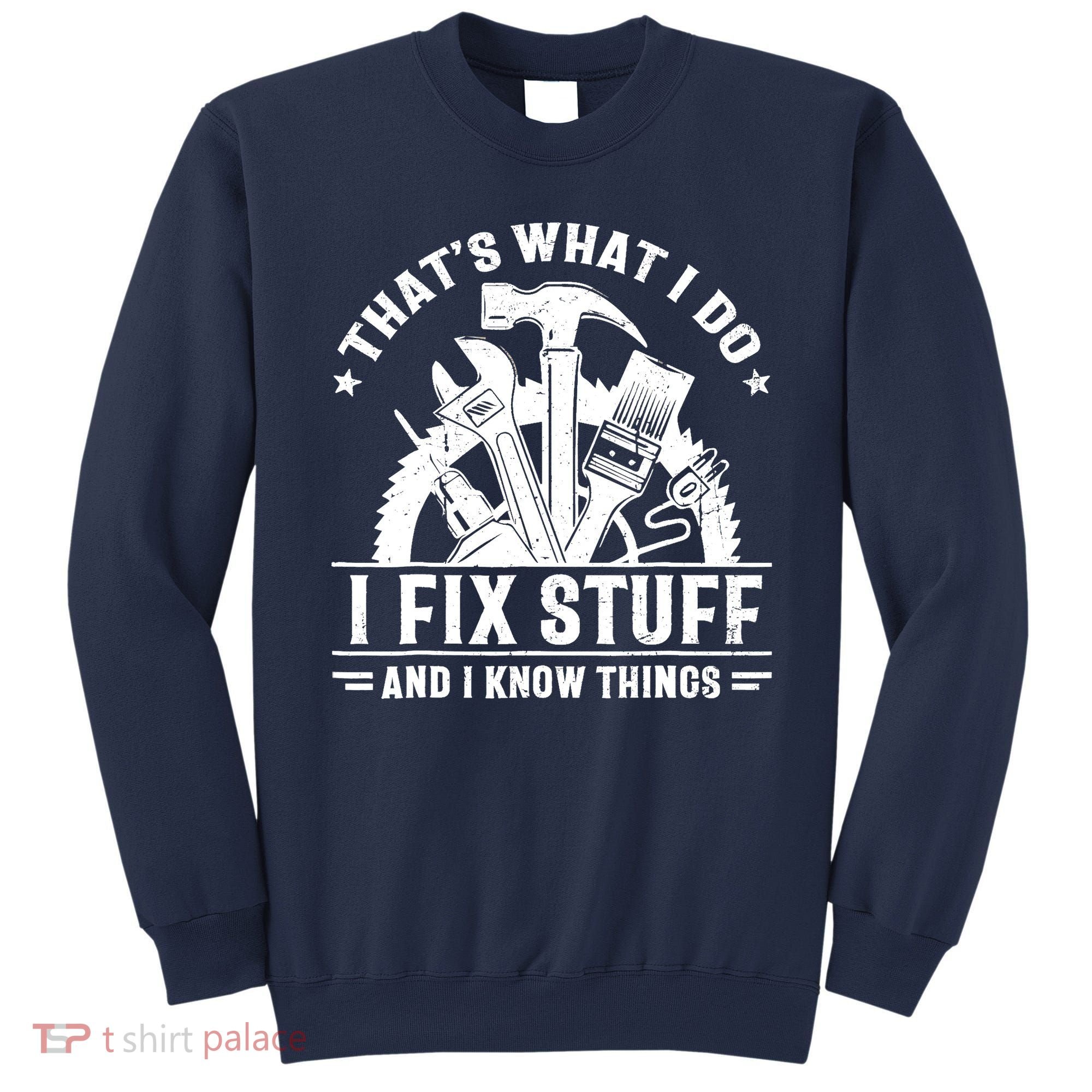 That's What I Do I Fix Stuff And I Know Things Funny Saying Sweatshirt