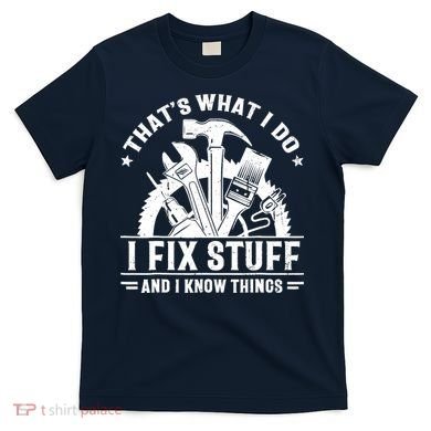 That's What I Do I Fix Stuff And I Know Things Funny Saying T-Shirt