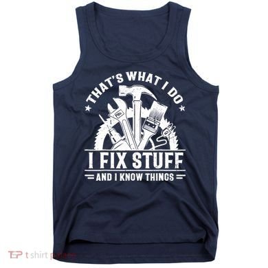 That's What I Do I Fix Stuff And I Know Things Funny Saying Tank Top