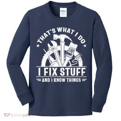 That's What I Do I Fix Stuff And I Know Things Funny Saying Kids Long Sleeve Shirt
