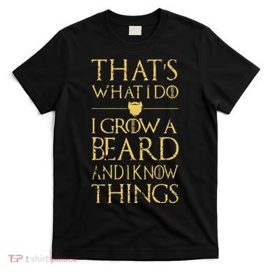 Thats What I Do I Grow A Beard And I Know Things T-Shirt