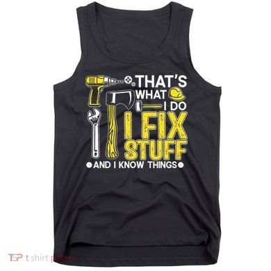 That's What I Do I Fix Stuff And I Know Things Funny Saying Tank Top