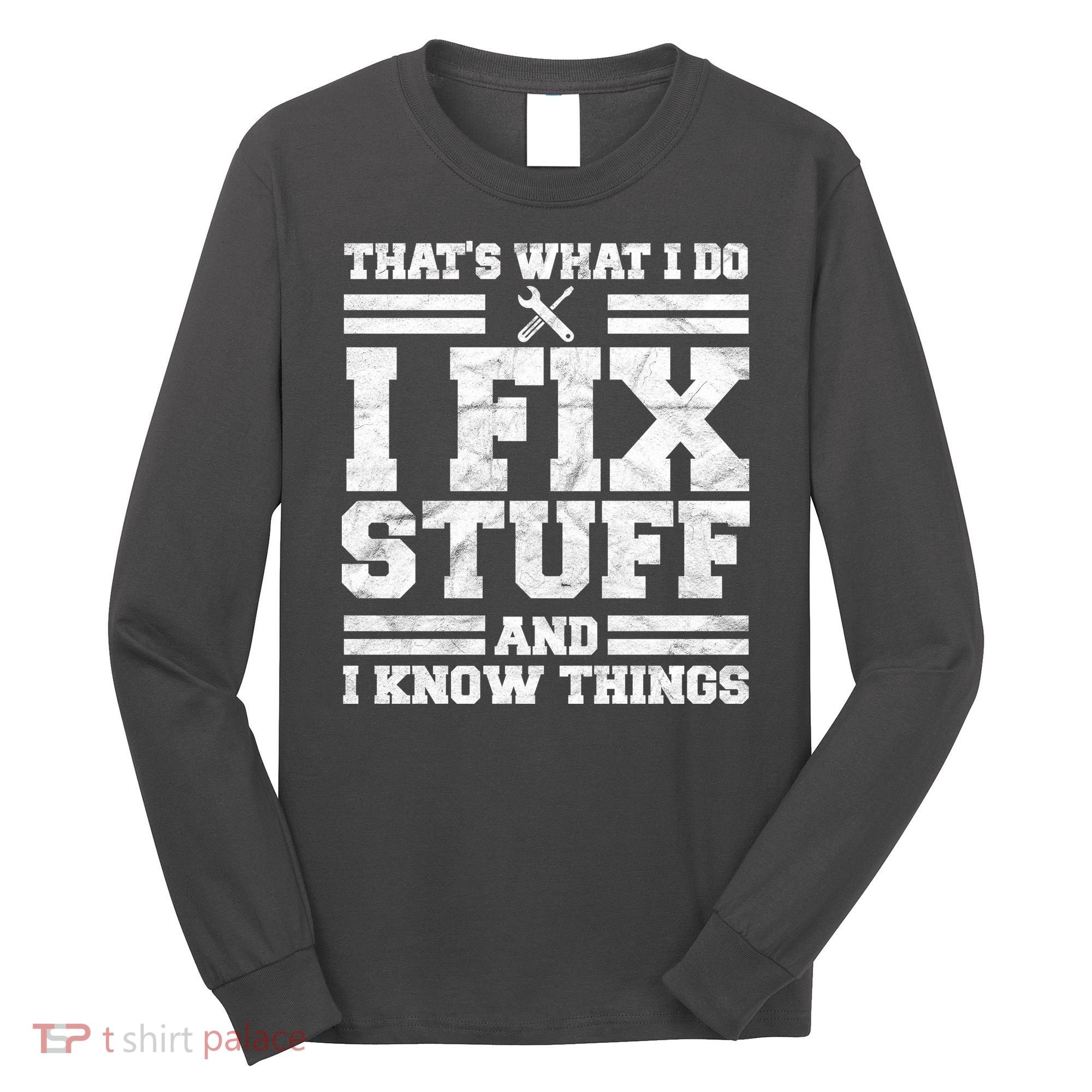 That's What I Do I Fix Stuff And I Know Things Funny Long Sleeve Shirt