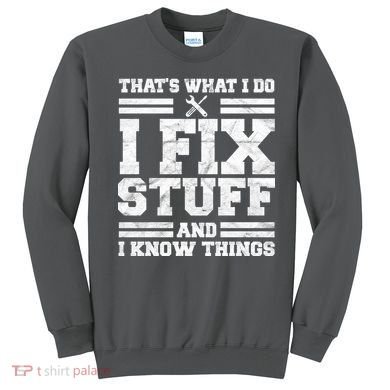 That's What I Do I Fix Stuff And I Know Things Funny Sweatshirt