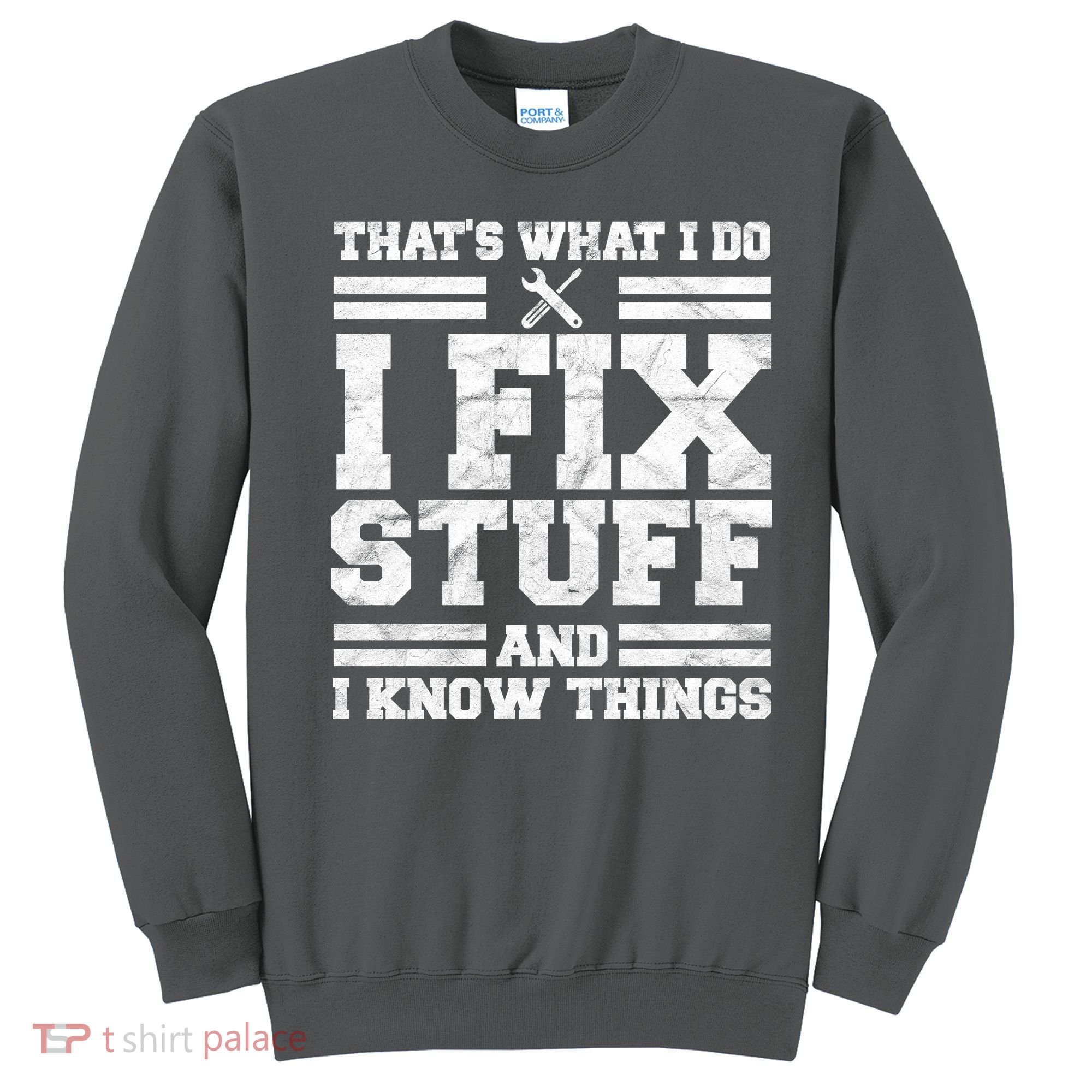 That's What I Do I Fix Stuff And I Know Things Funny Sweatshirt