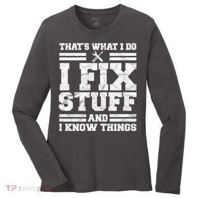 That's What I Do I Fix Stuff And I Know Things Funny Women's Long Sleeve Shirt