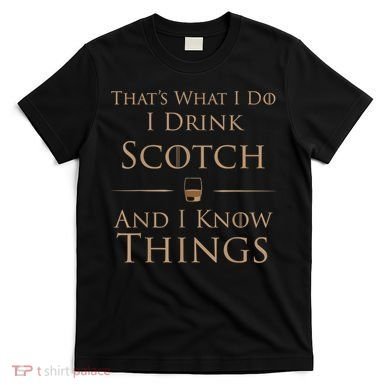 That’s What I Do I Drink Scotch And I Know Things T-Shirt