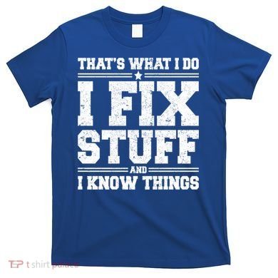 That's What I Do I Fix Stuff And I Know Things Funny Saying Great Gift T-Shirt
