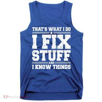 That's What I Do I Fix Stuff And I Know Things Funny Saying Great Gift Tank Top