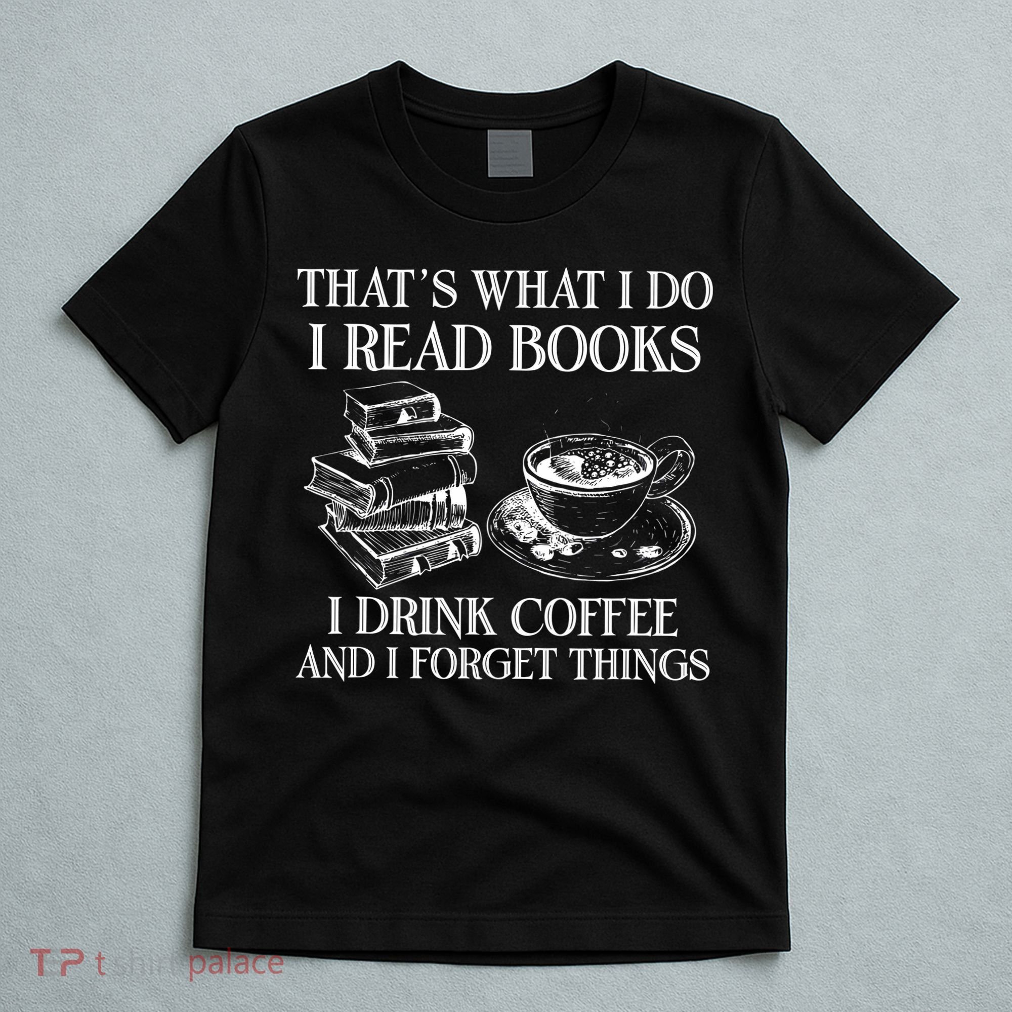 ThatS What I Do I Read Books I Drink Coffee I Forget Things T-Shirt