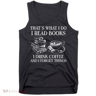 ThatS What I Do I Read Books I Drink Coffee I Forget Things Tank Top
