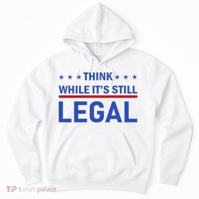 Think While It's Still Legal Hoodie