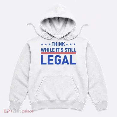 Think While It's Still Legal Hoodie