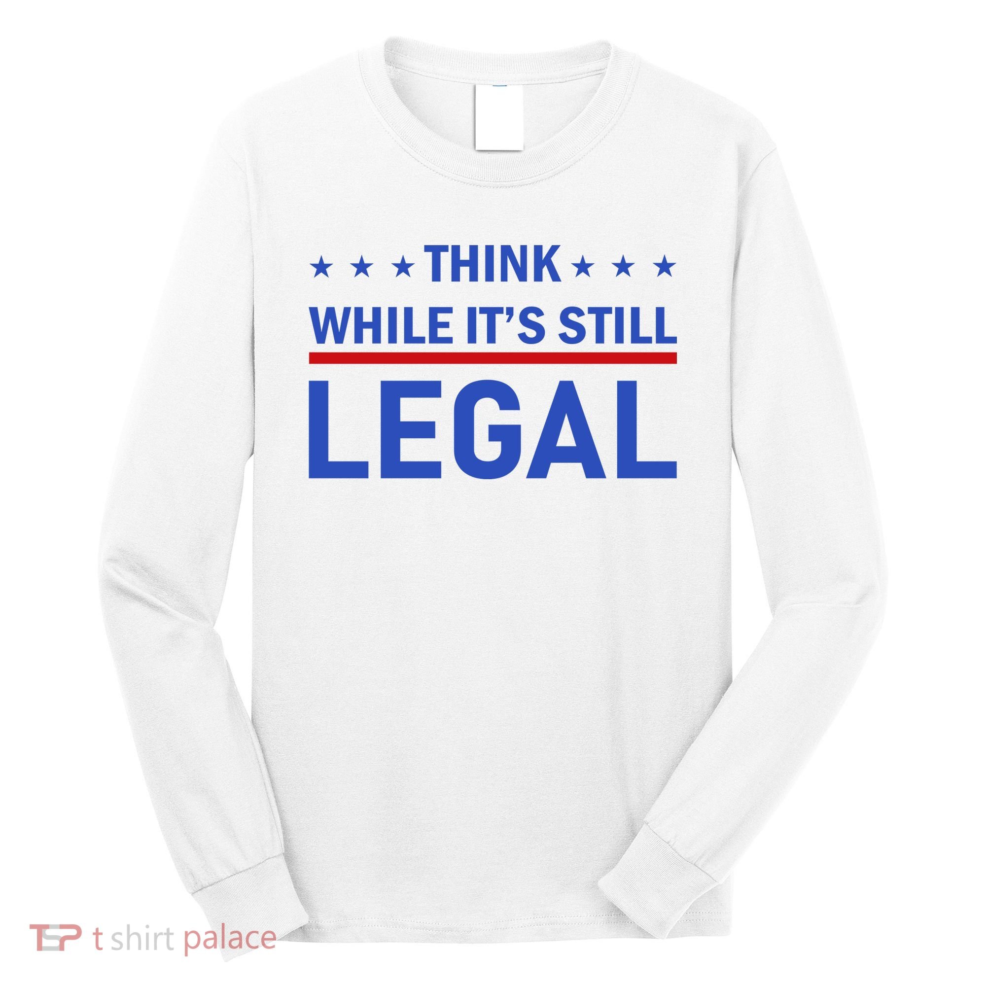 Think While It's Still Legal Long Sleeve Shirt