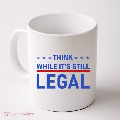 Think While It's Still Legal Coffee Mug