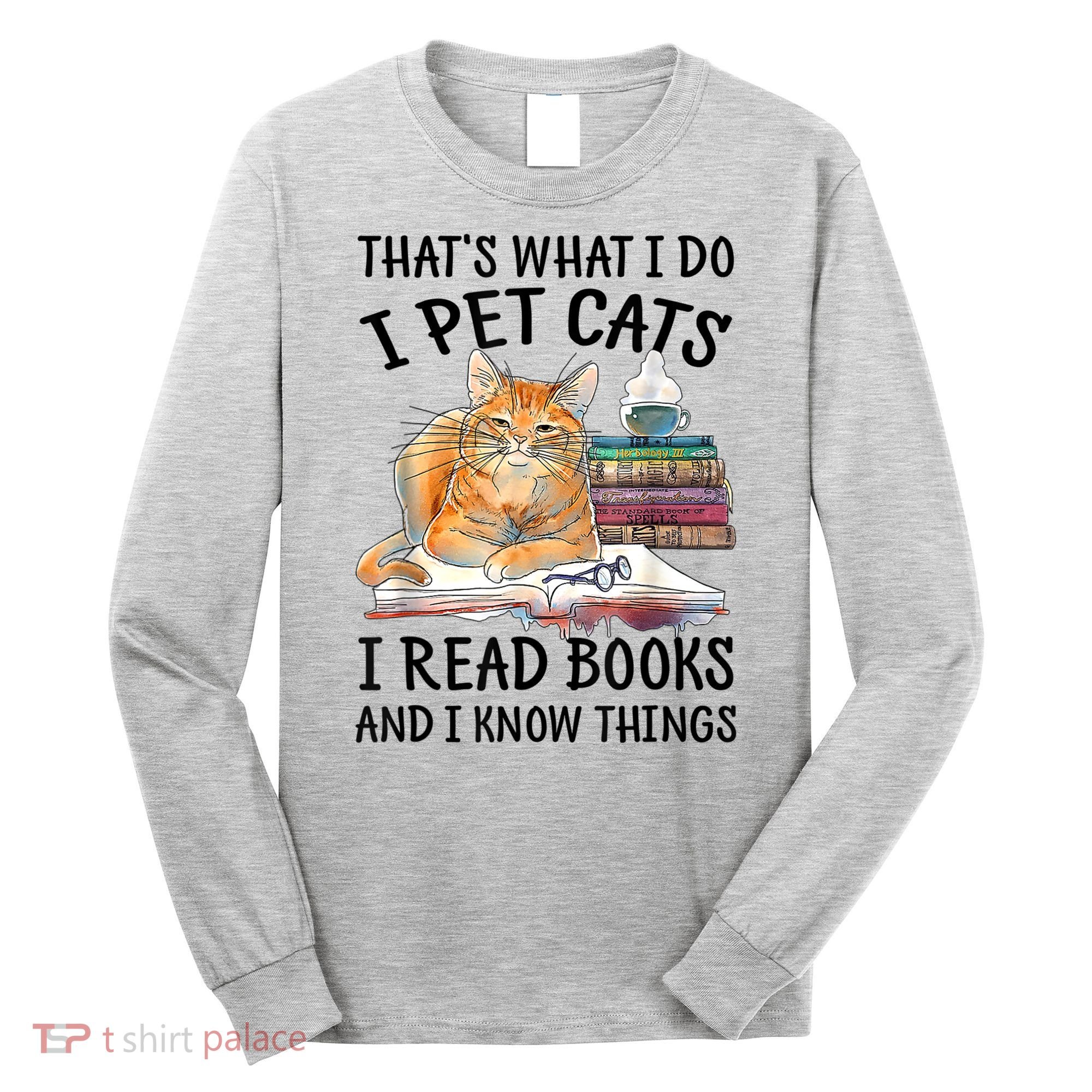 That's What I Do I Pet Cats I Read Books And I Know Things Long Sleeve Shirt