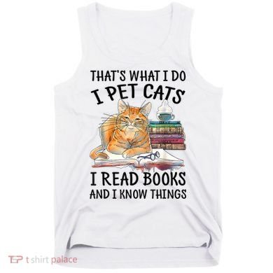 That's What I Do I Pet Cats I Read Books And I Know Things Tank Top