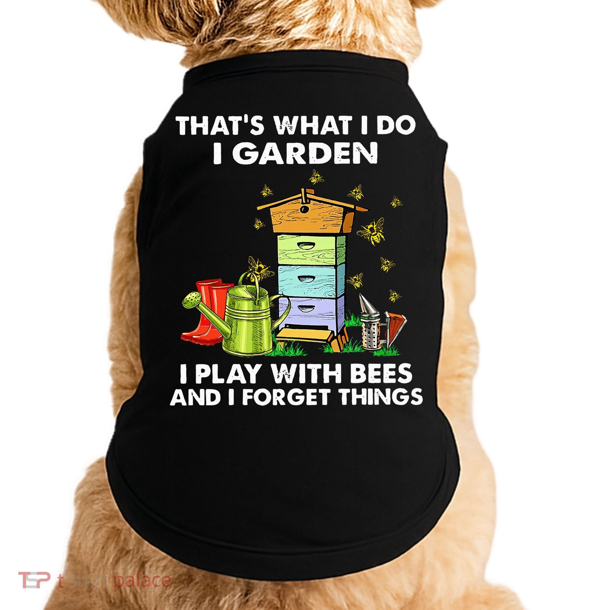 Thats What I Do I Garden I Play With Bees And I Forget Doggie Tank