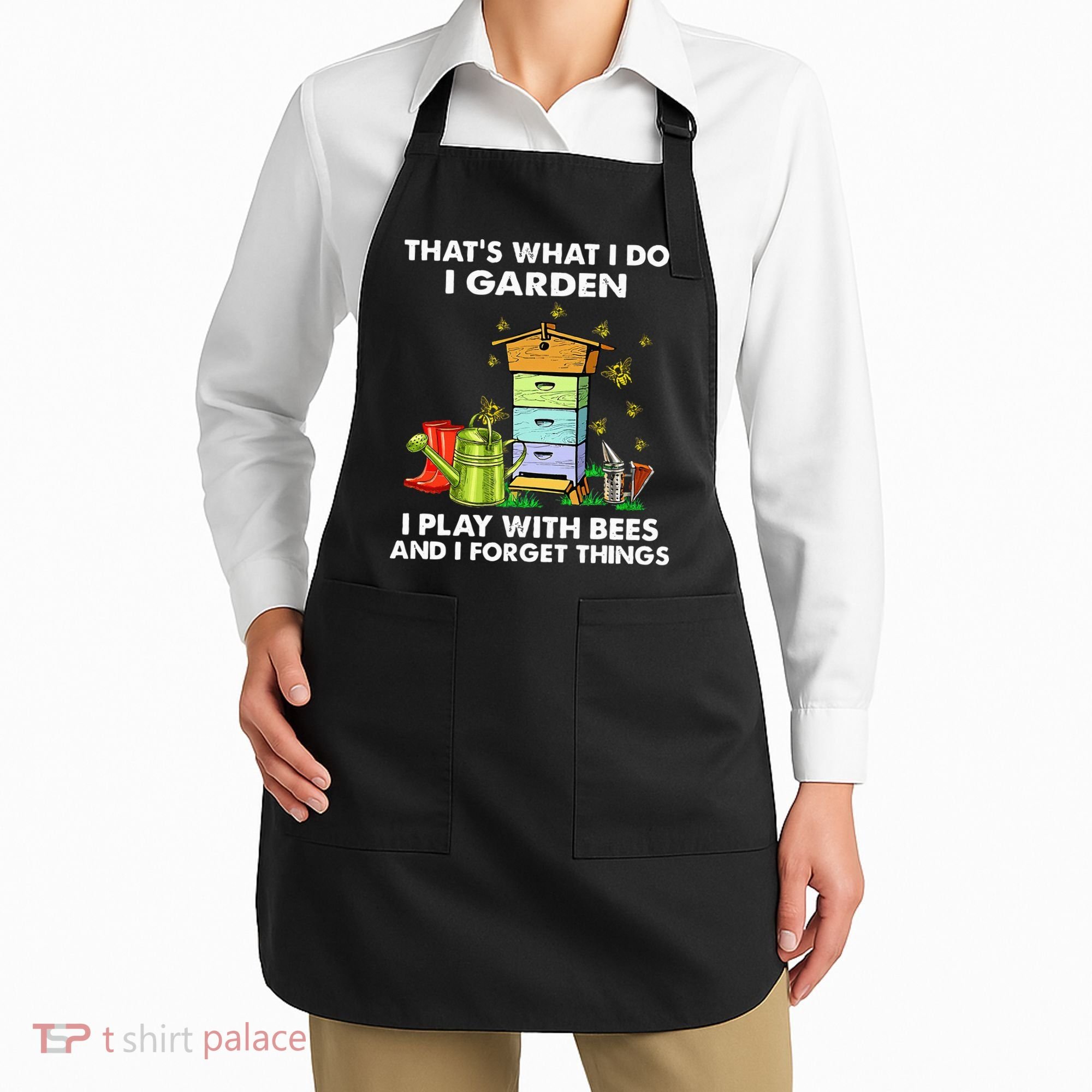 Thats What I Do I Garden I Play With Bees And I Forget Apron