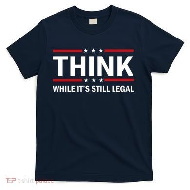 Think While It's Still Legal Stand Up For Freedom T-Shirt