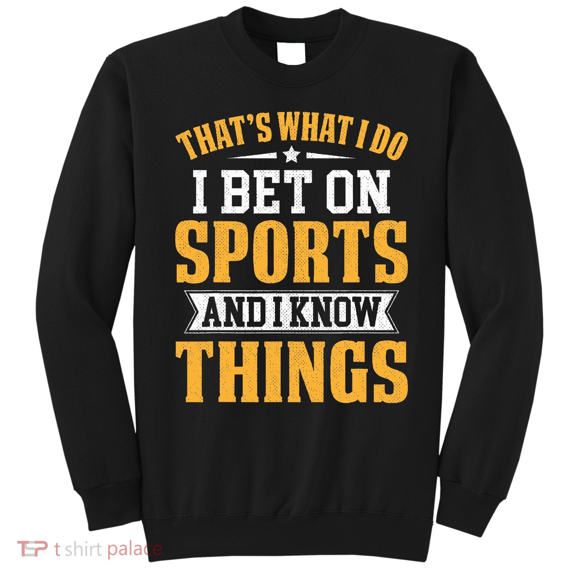 That’s What I Do I Bet on Sports and I Know Things Gambling  Sweatshirt