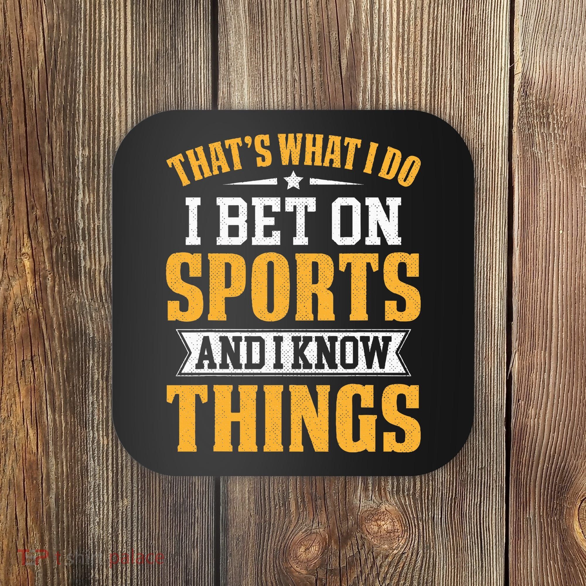 That’s What I Do I Bet on Sports and I Know Things Gambling  Coaster