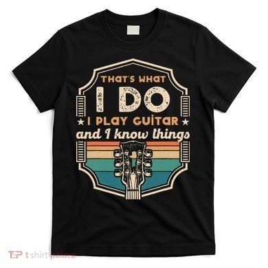 That's What I Do I Play Guitar And I Know Things T-Shirt