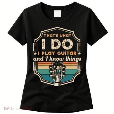 That's What I Do I Play Guitar And I Know Things Women's T-Shirt