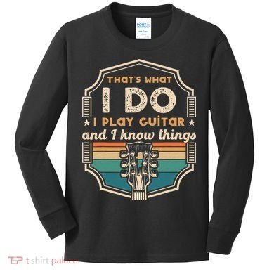 That's What I Do I Play Guitar And I Know Things Kids Long Sleeve Shirt