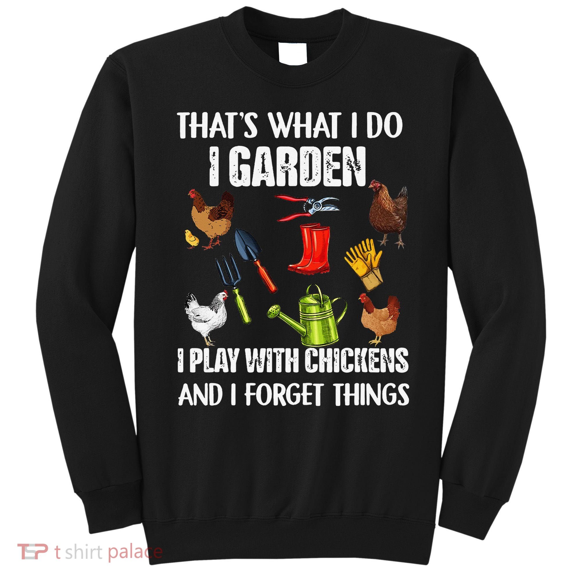 Thats What I Do I Garden I Play With Chickens Forget Things Sweatshirt