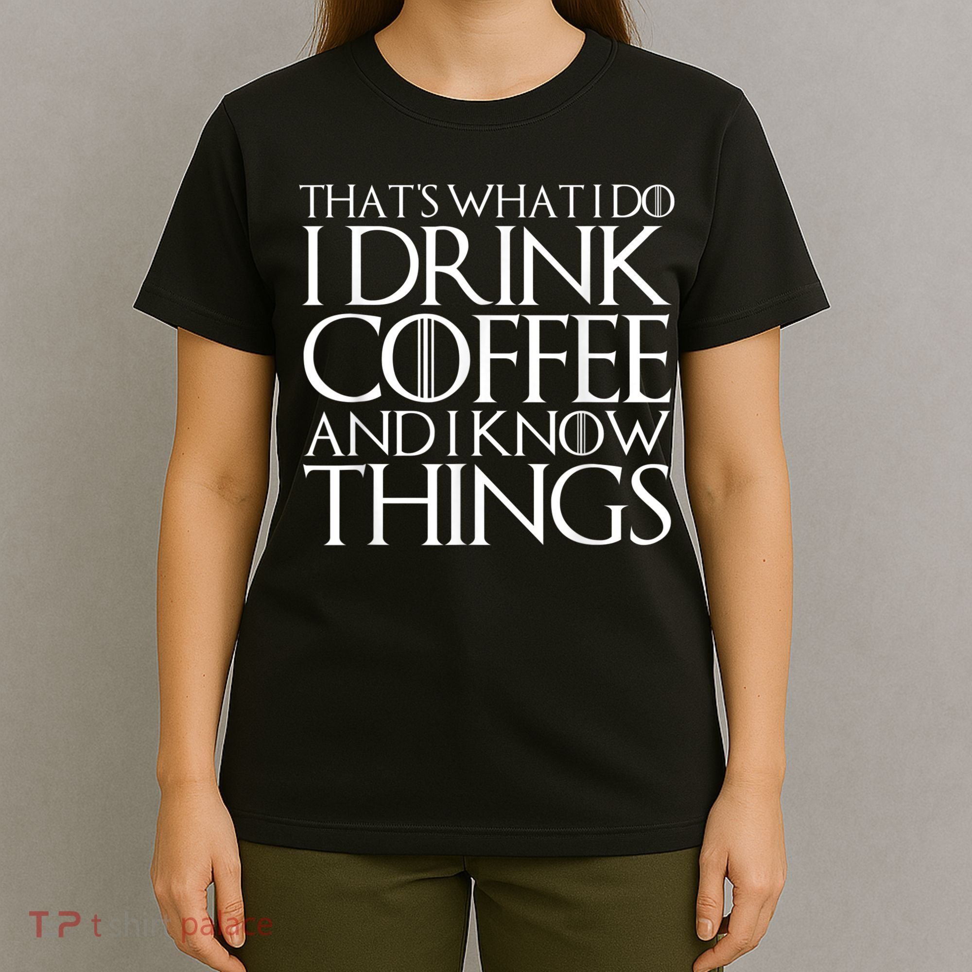 THAT'S WHAT I DO I DRINK COFFEE AND I KNOW THINGS T-Shirt