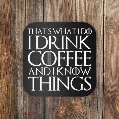 THAT'S WHAT I DO I DRINK COFFEE AND I KNOW THINGS Coaster