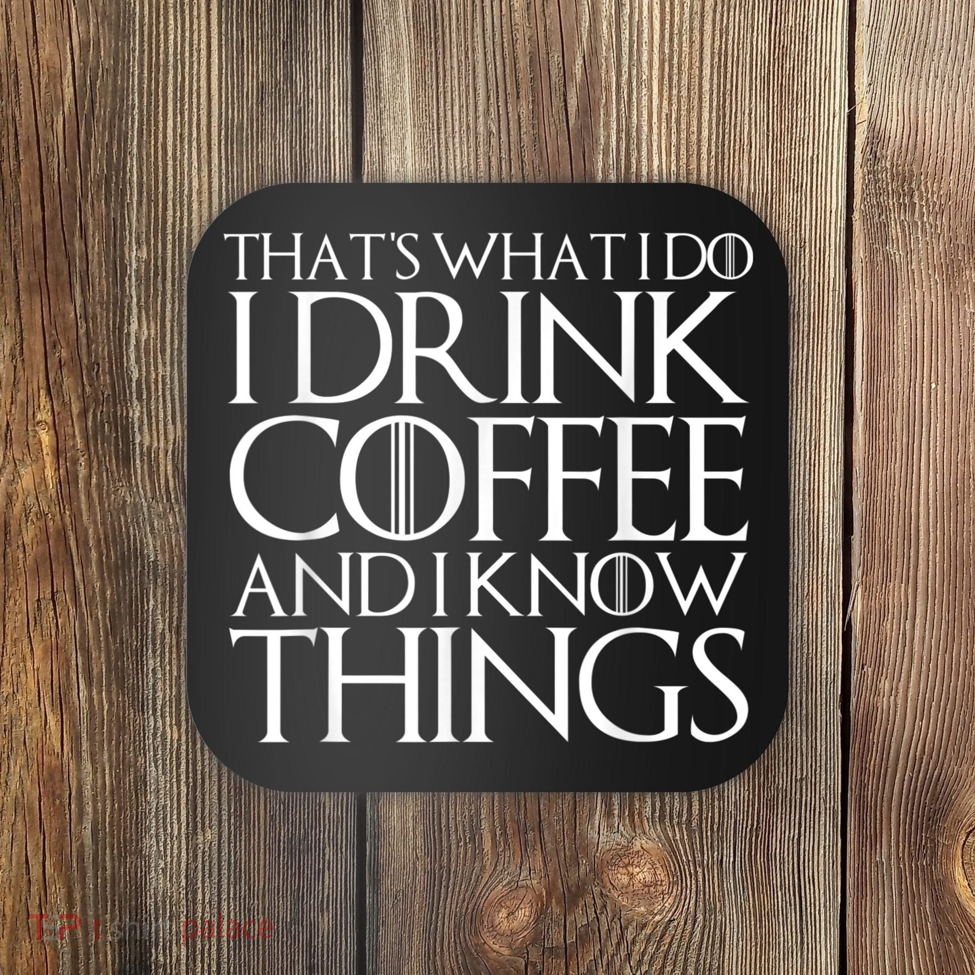 THAT'S WHAT I DO I DRINK COFFEE AND I KNOW THINGS Coaster