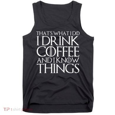THAT'S WHAT I DO I DRINK COFFEE AND I KNOW THINGS Tank Top