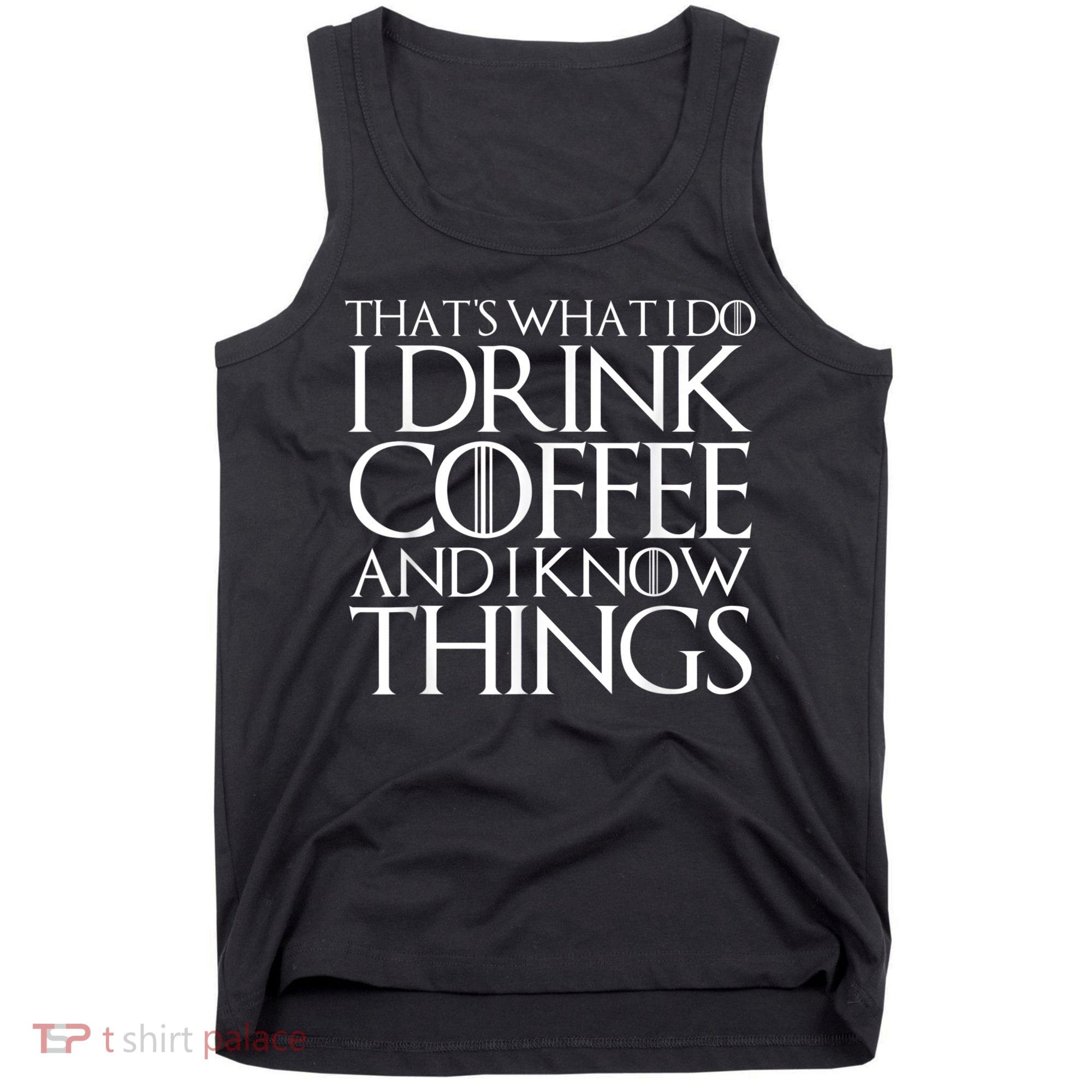 THAT'S WHAT I DO I DRINK COFFEE AND I KNOW THINGS Tank Top