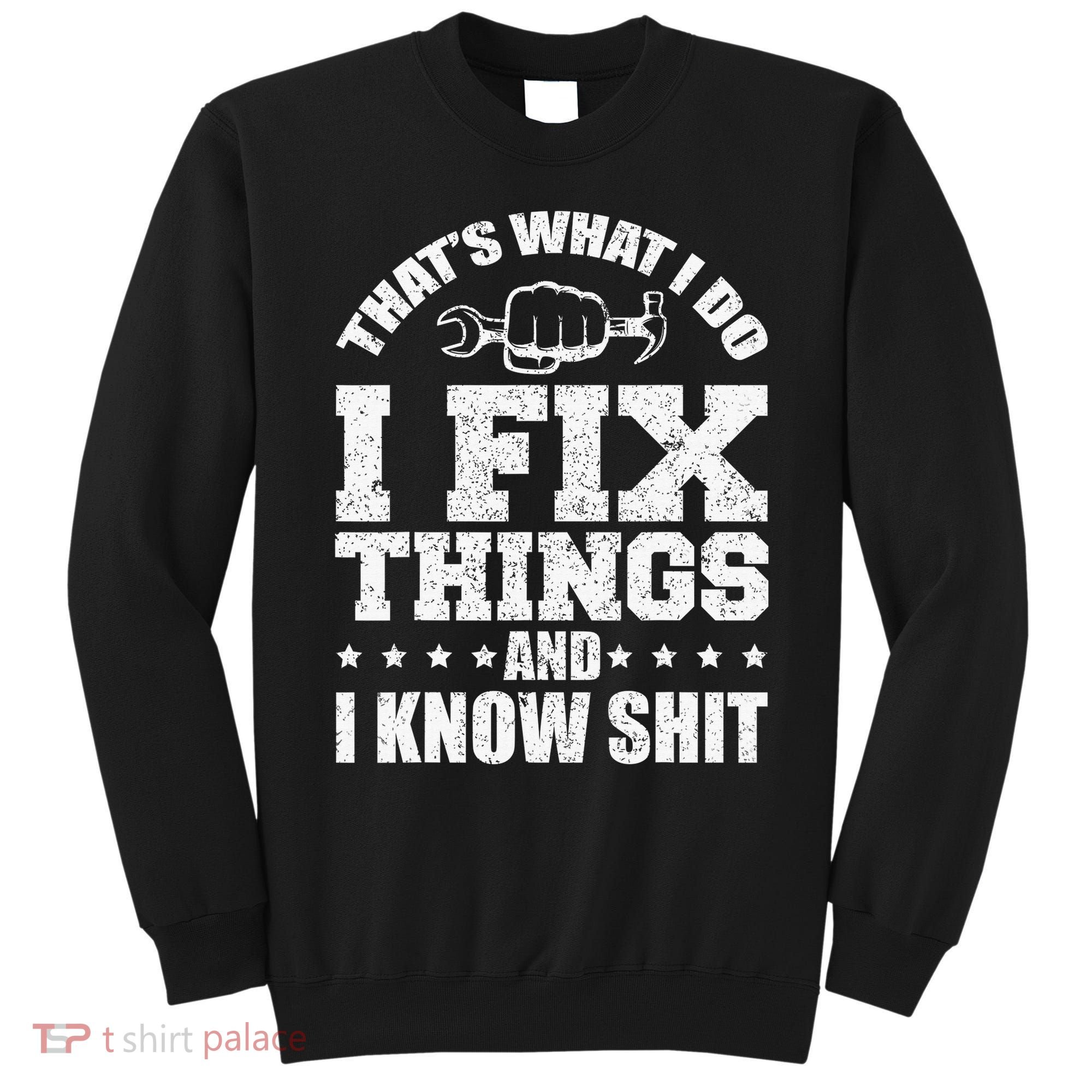 That's What I Do I Fix Things And I Know Shit Funny Saying Sweatshirt